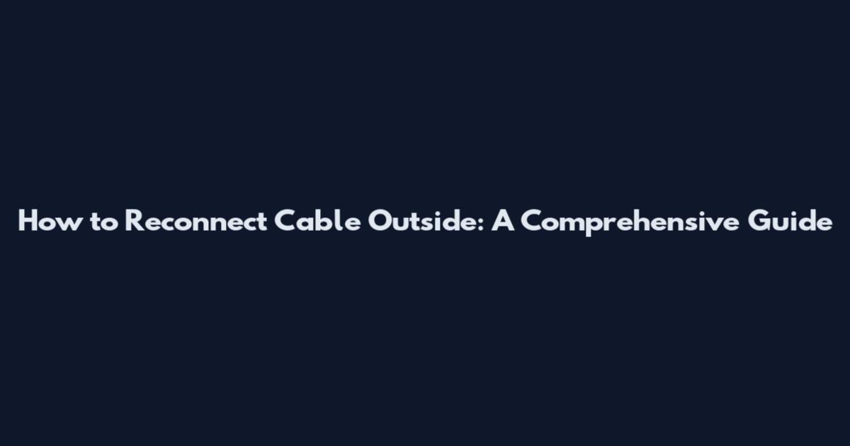 How to Reconnect Cable Outside: A Comprehensive Guide