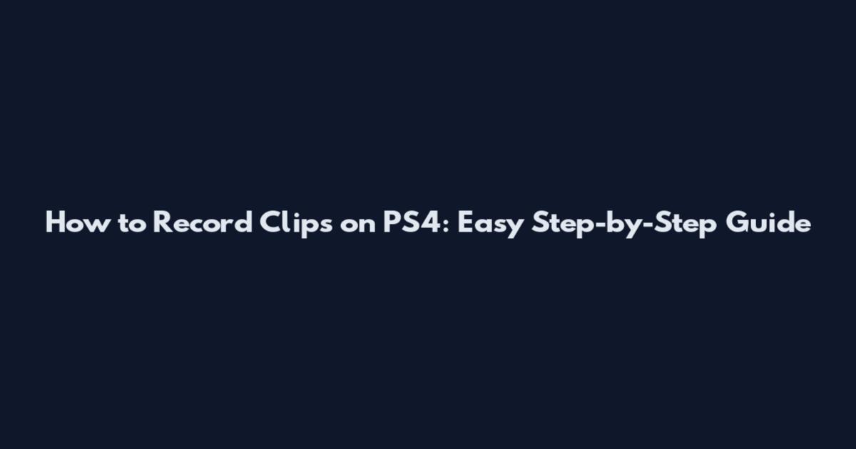 How to Record Clips on PS4: Easy Step-by-Step Guide