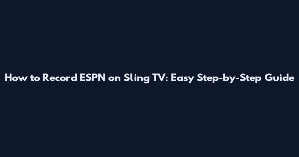 How to Record ESPN on Sling TV: Easy Step-by-Step Guide