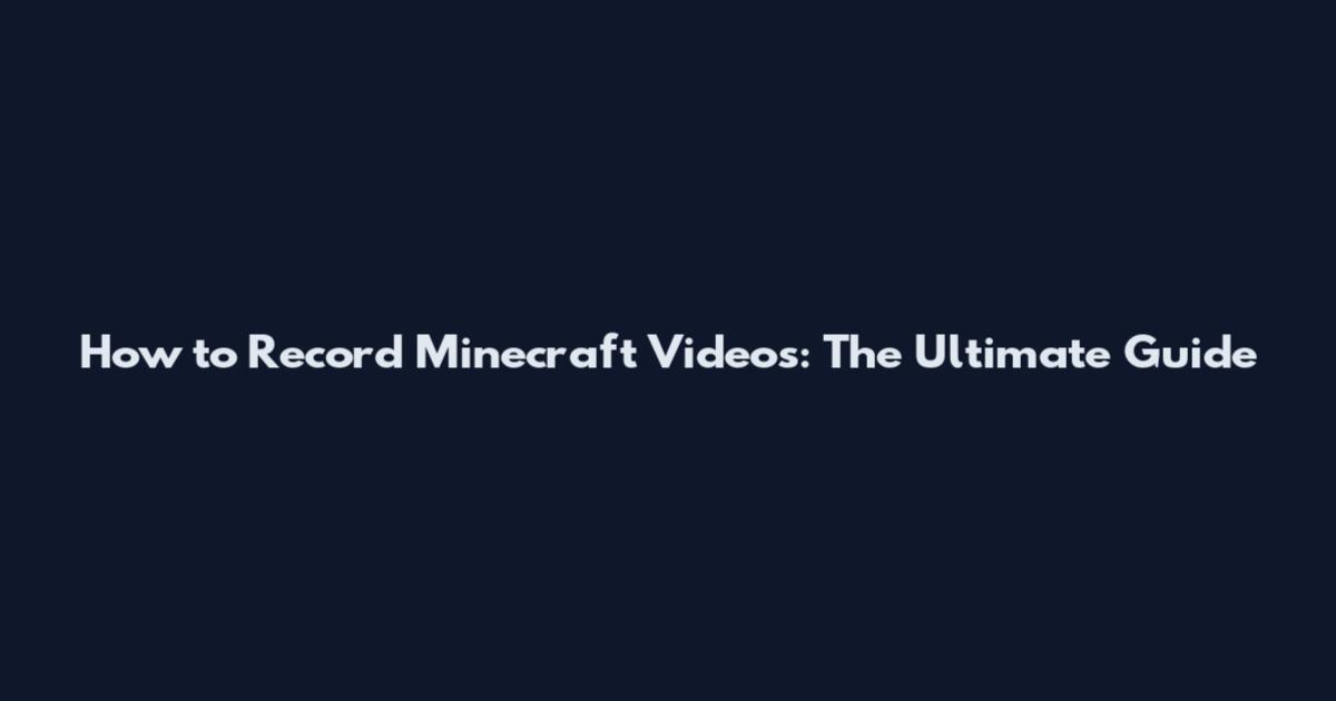 How to Record Minecraft Videos: The Ultimate Guide