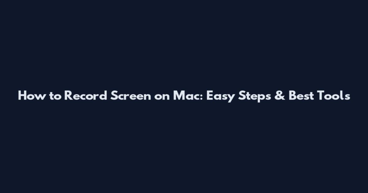 How to Record Screen on Mac: Easy Steps & Best Tools