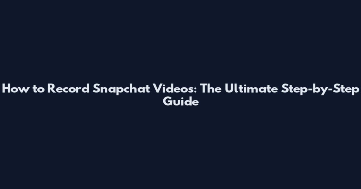 How to Record Snapchat Videos: The Ultimate Step-by-Step Guide