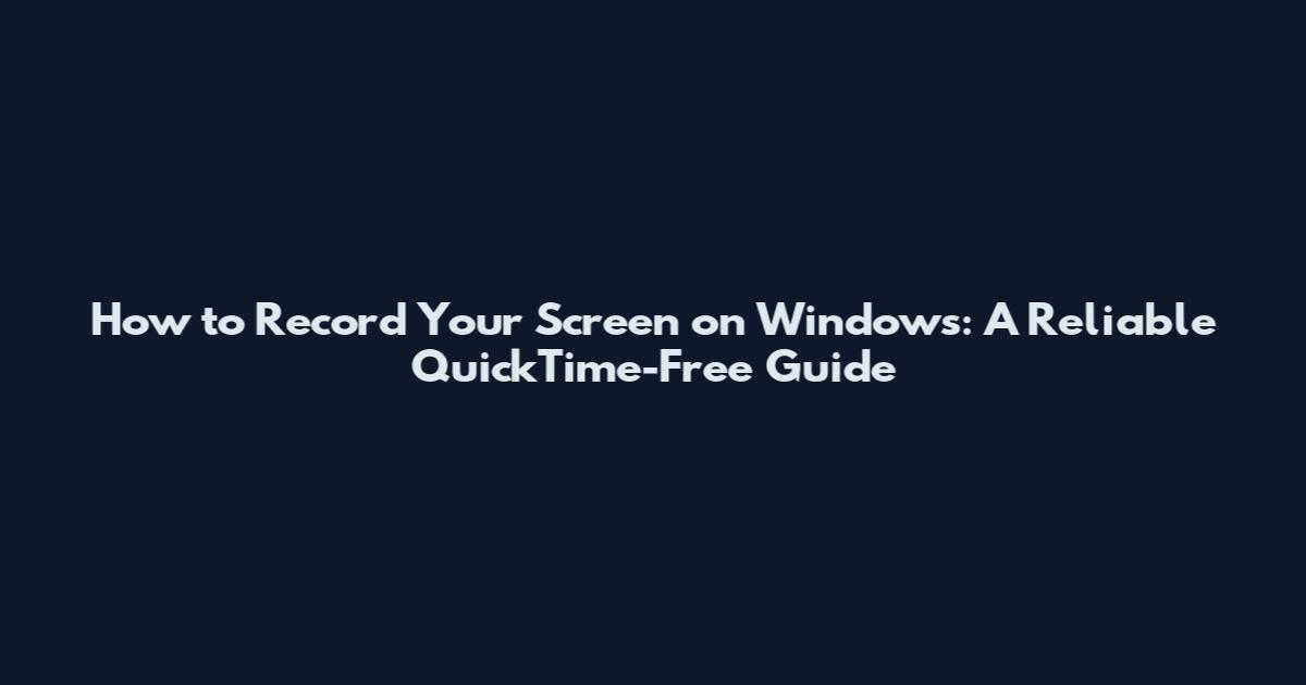 How to Record Your Screen on Windows: A Reliable QuickTime-Free Guide
