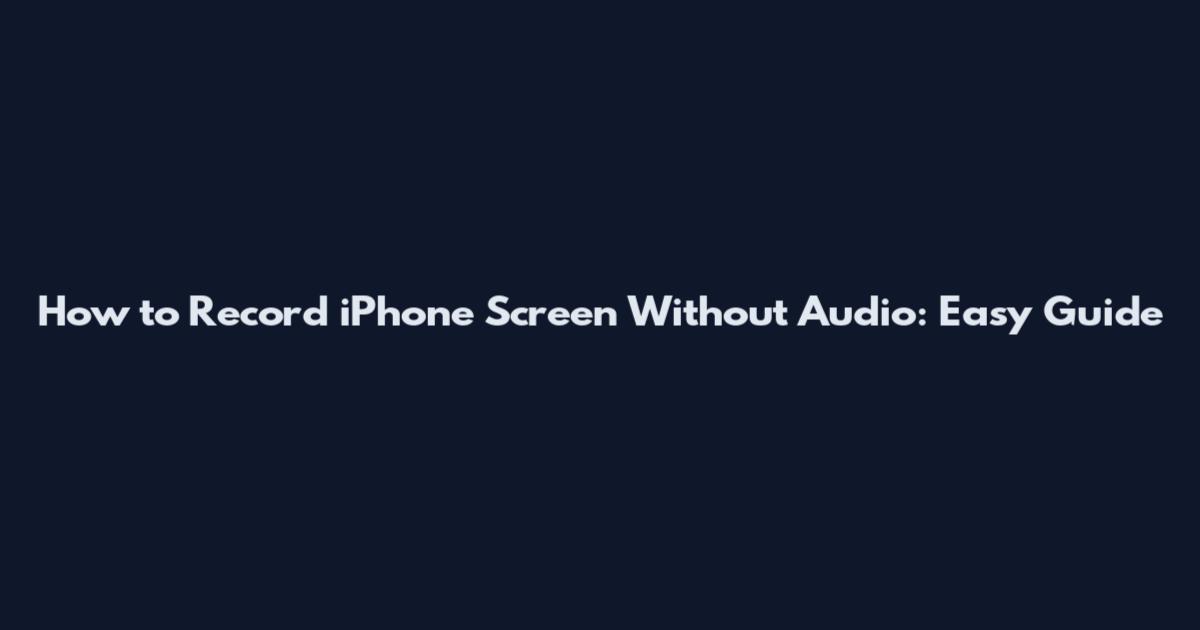 How to Record iPhone Screen Without Audio: Easy Guide