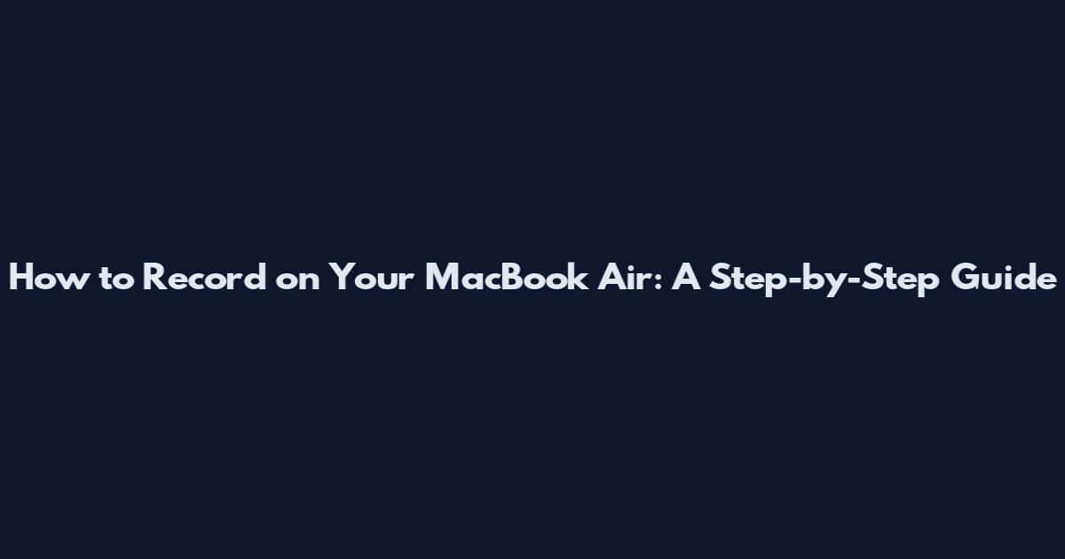 How to Record on Your MacBook Air: A Step-by-Step Guide