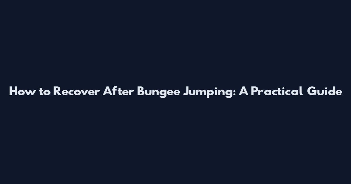 How to Recover After Bungee Jumping: A Practical Guide