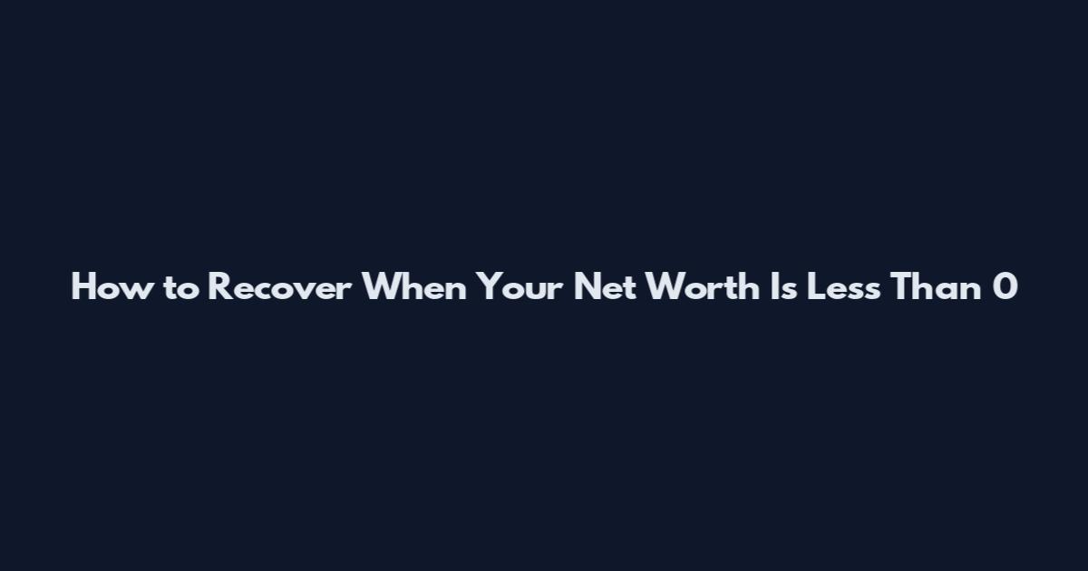 How to Recover When Your Net Worth Is Less Than 0