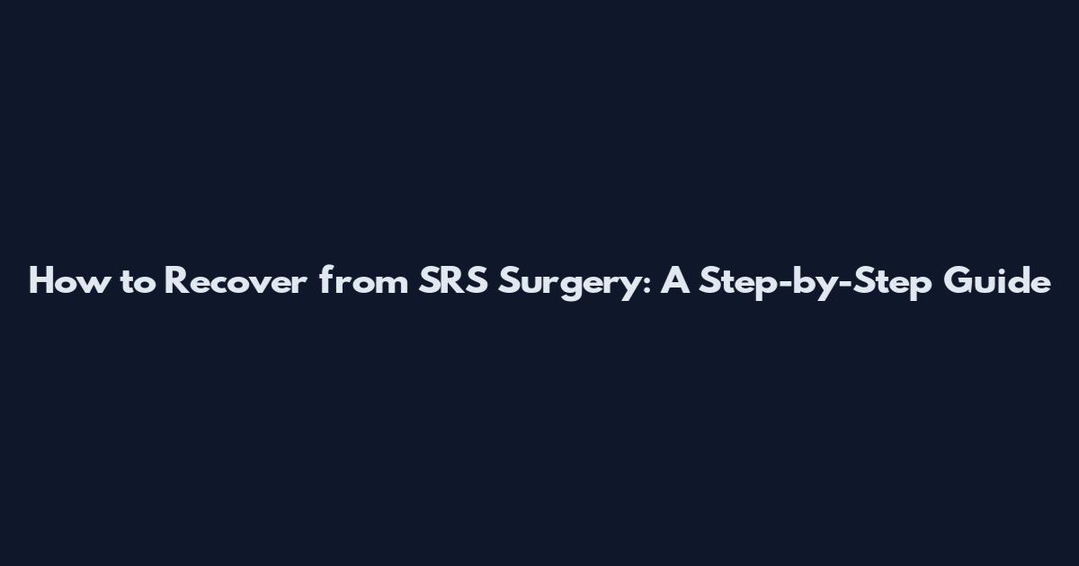 How to Recover from SRS Surgery: A Step-by-Step Guide
