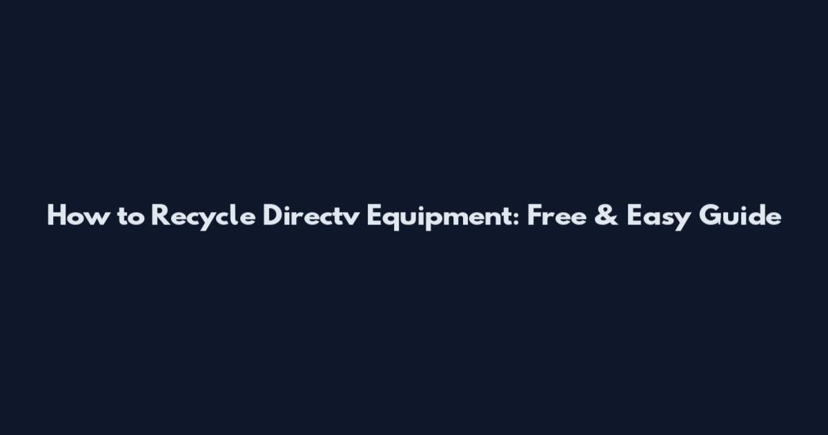 How to Recycle Directv Equipment: Free & Easy Guide