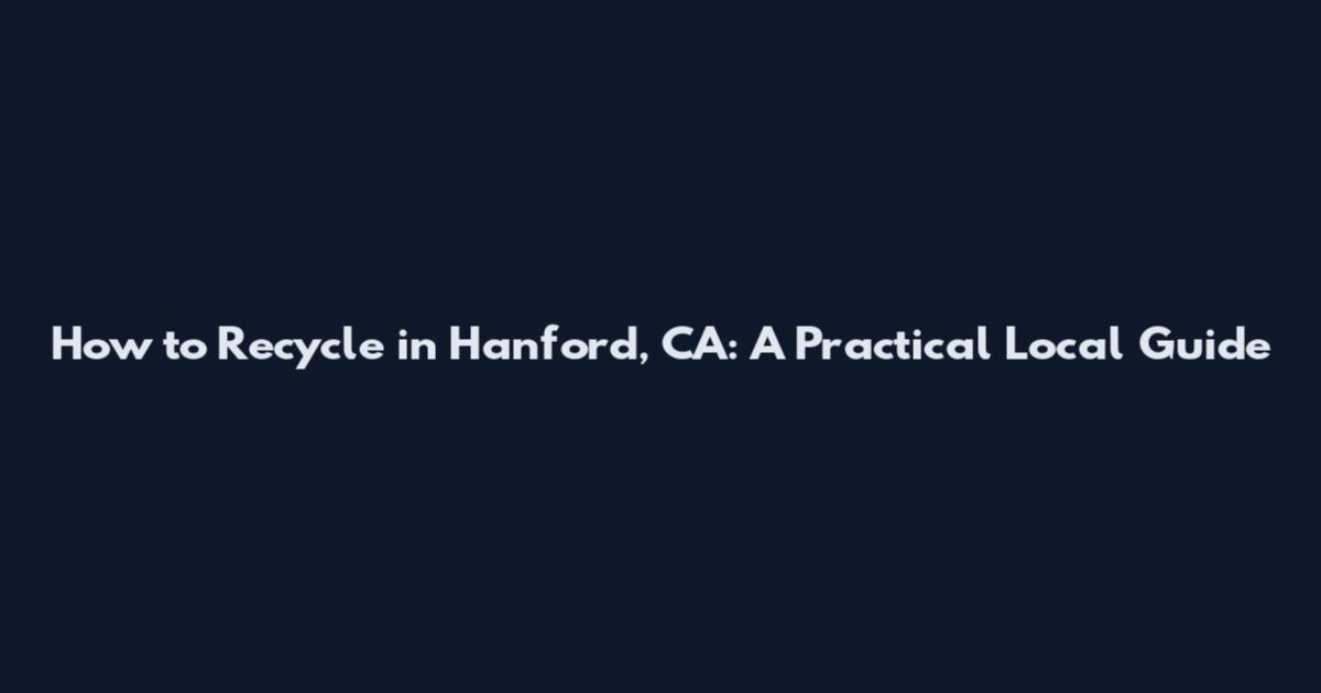 How to Recycle in Hanford, CA: A Practical Local Guide