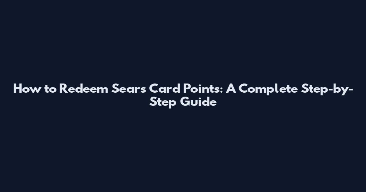 How to Redeem Sears Card Points: A Complete Step-by-Step Guide