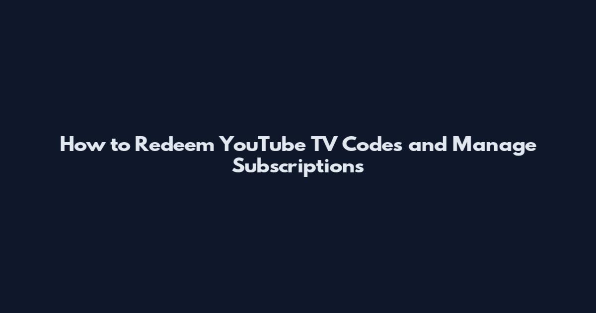 How to Redeem YouTube TV Codes and Manage Subscriptions