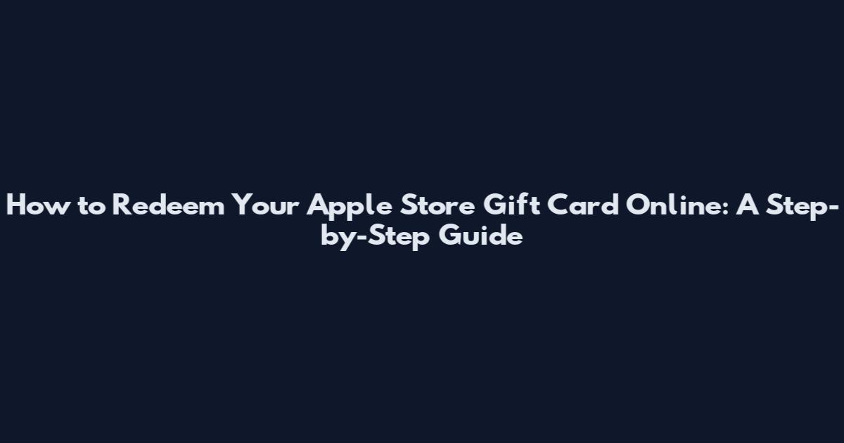 How to Redeem Your Apple Store Gift Card Online: A Step-by-Step Guide