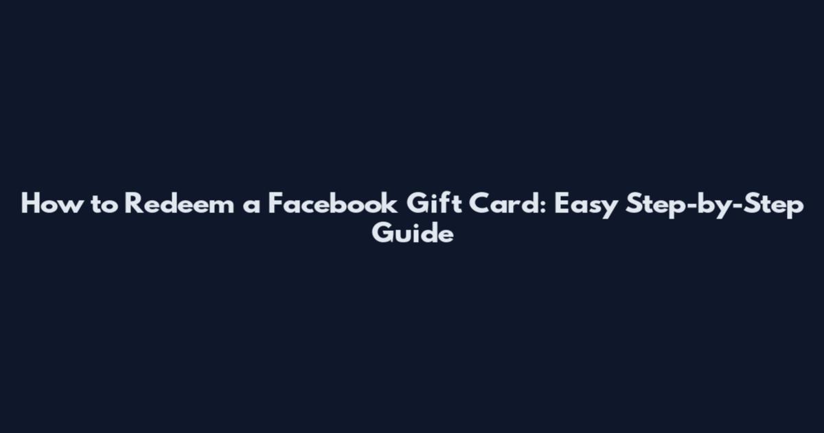 How to Redeem a Facebook Gift Card: Easy Step-by-Step Guide