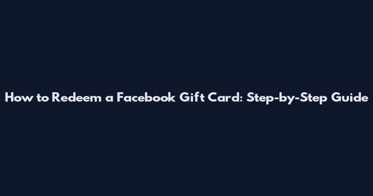 How to Redeem a Facebook Gift Card: Step-by-Step Guide