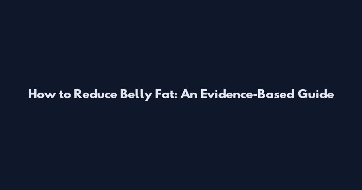 How to Reduce Belly Fat: An Evidence-Based Guide