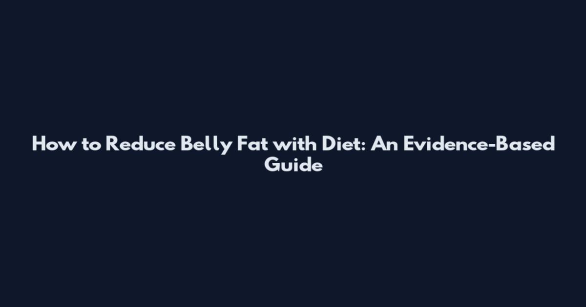 How to Reduce Belly Fat with Diet: An Evidence-Based Guide