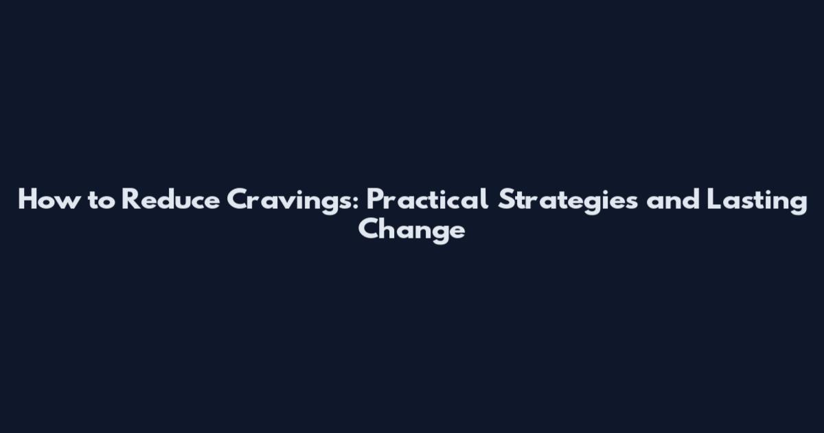 How to Reduce Cravings: Practical Strategies and Lasting Change