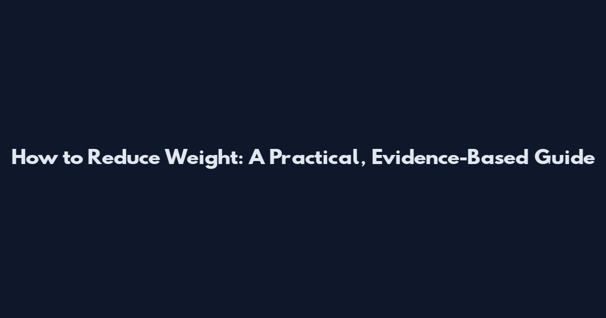 How to Reduce Weight: A Practical, Evidence-Based Guide