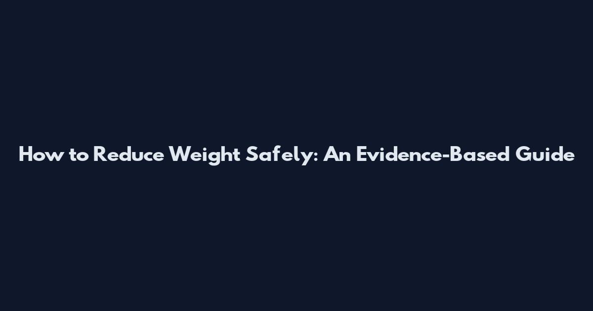 How to Reduce Weight Safely: An Evidence-Based Guide
