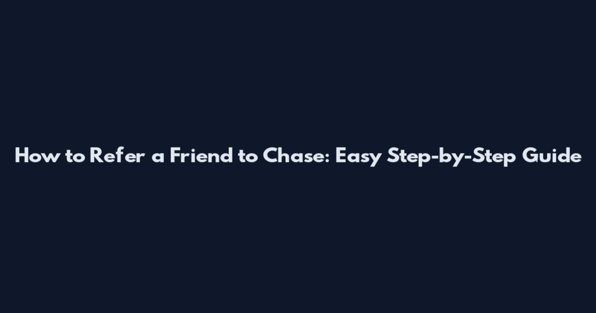 How to Refer a Friend to Chase: Easy Step-by-Step Guide