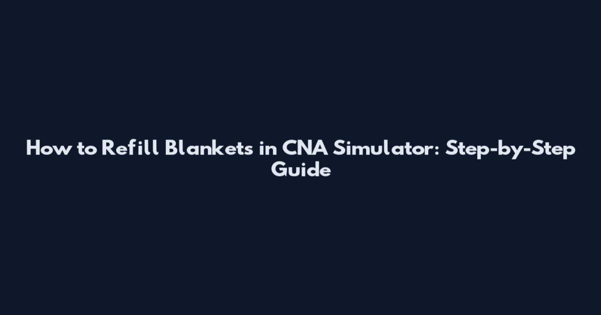 How to Refill Blankets in CNA Simulator: Step-by-Step Guide
