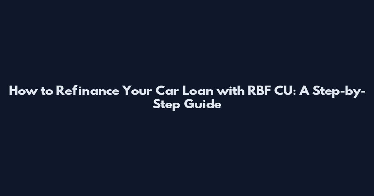 How to Refinance Your Car Loan with RBF CU: A Step-by-Step Guide