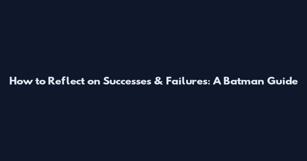 How to Reflect on Successes & Failures: A Batman Guide