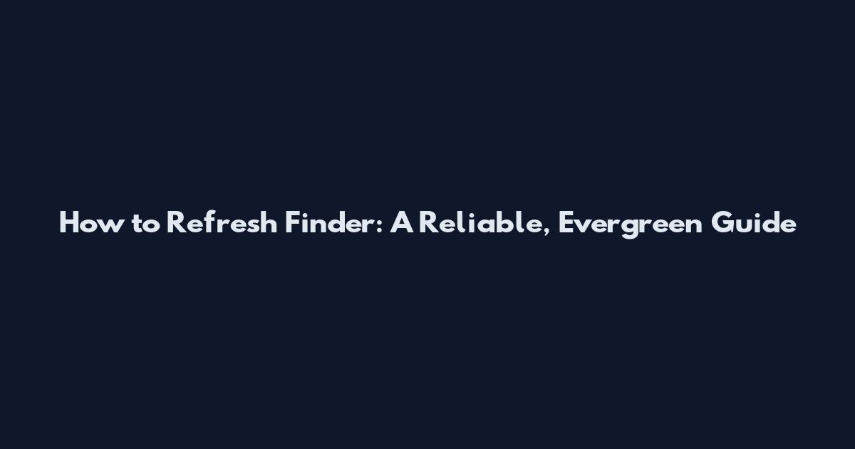 How to Refresh Finder: A Reliable, Evergreen Guide