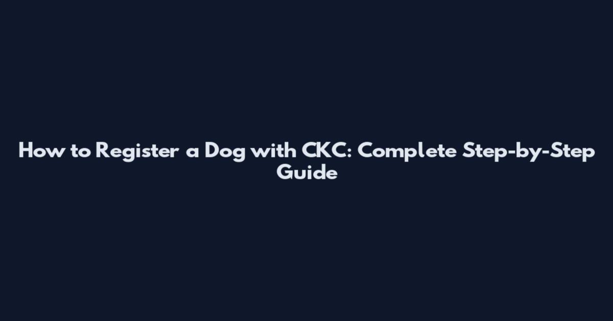 How to Register a Dog with CKC: Complete Step-by-Step Guide