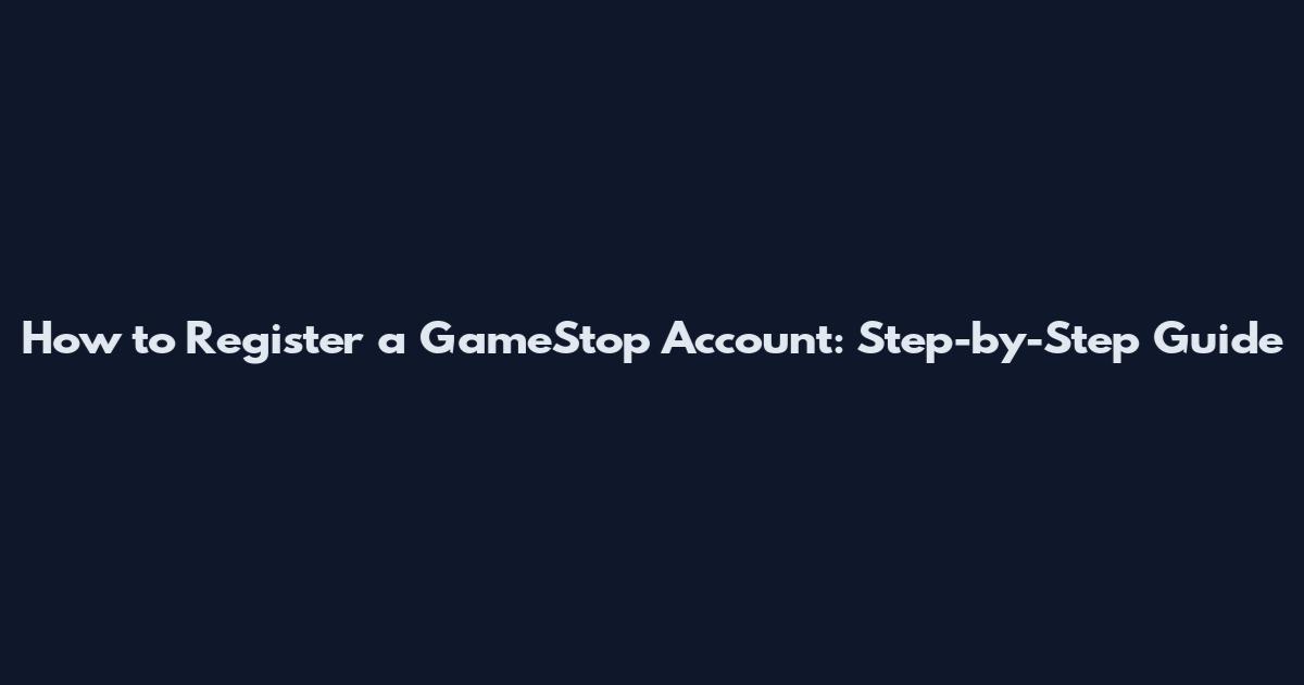 How to Register a GameStop Account: Step-by-Step Guide