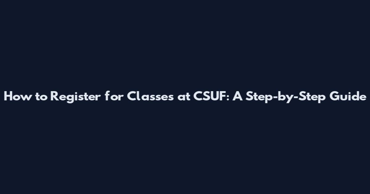 How to Register for Classes at CSUF: A Step-by-Step Guide