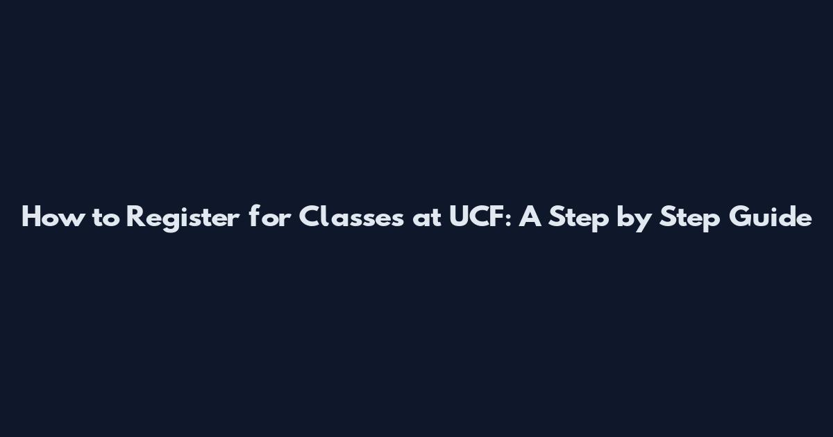 How to Register for Classes at UCF: A Step by Step Guide