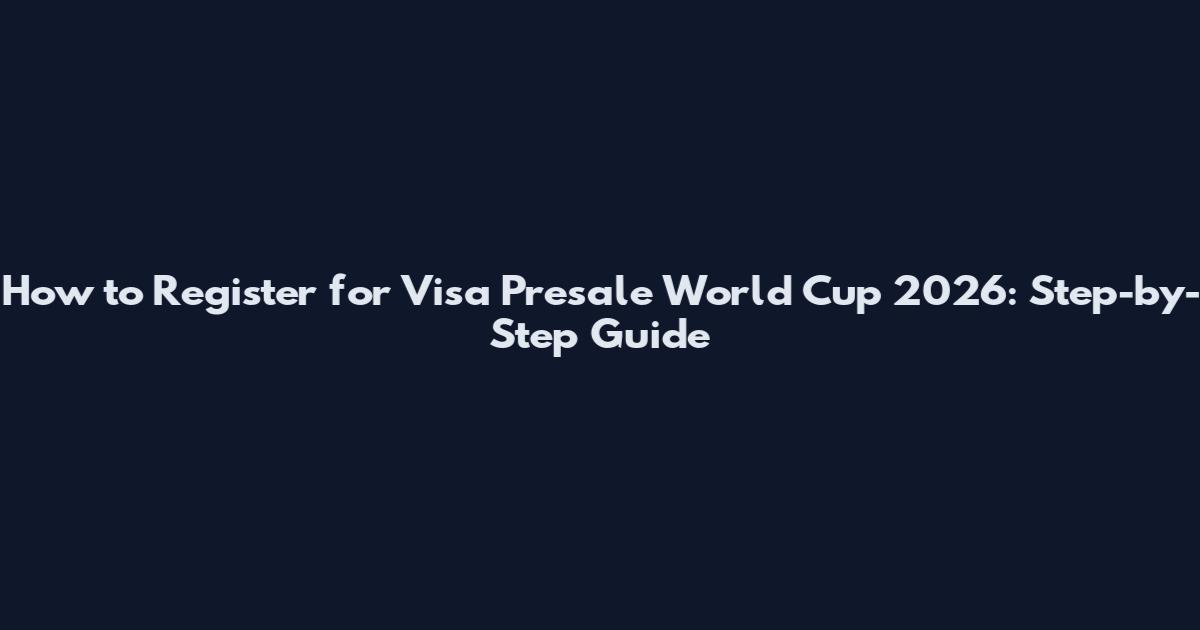 How to Register for Visa Presale World Cup 2026: Step-by-Step Guide