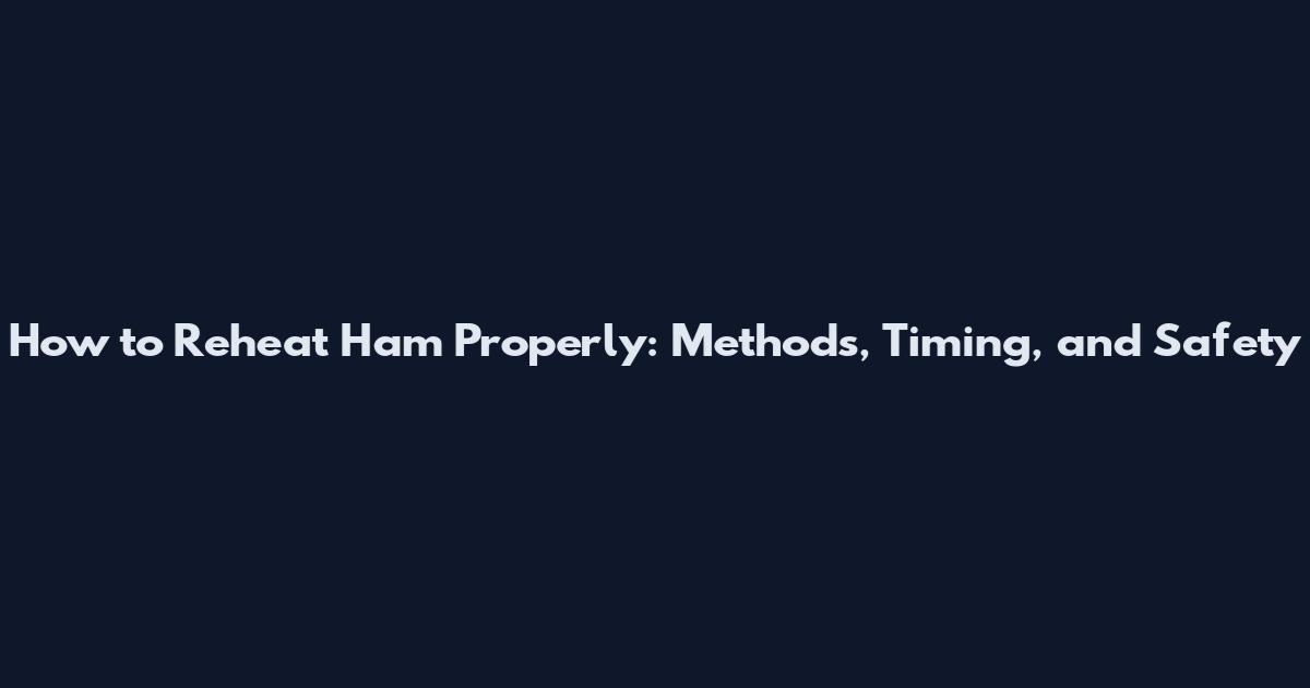 How to Reheat Ham Properly: Methods, Timing, and Safety