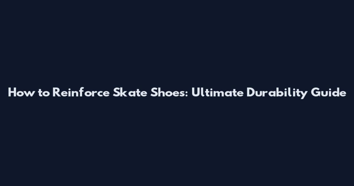 How to Reinforce Skate Shoes: Ultimate Durability Guide