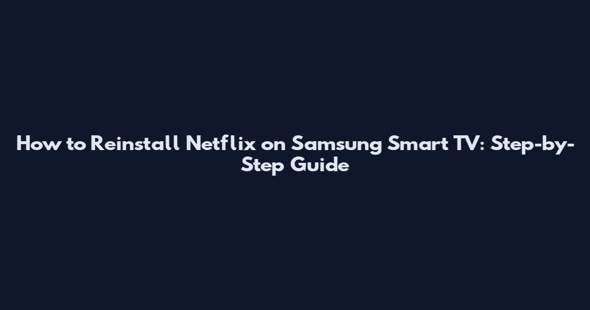 How to Reinstall Netflix on Samsung Smart TV: Step-by-Step Guide