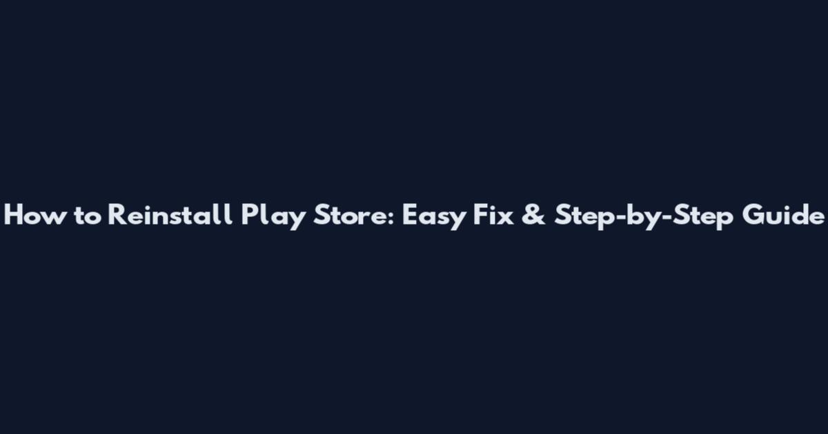 How to Reinstall Play Store: Easy Fix & Step-by-Step Guide