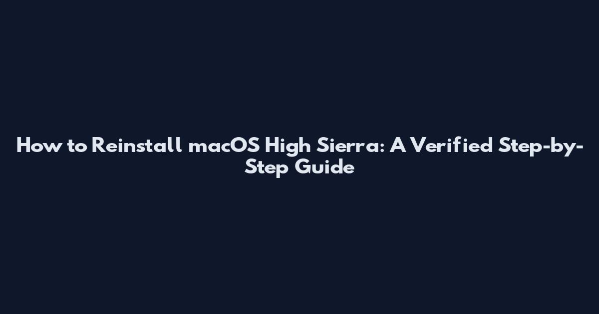 How to Reinstall macOS High Sierra: A Verified Step-by-Step Guide