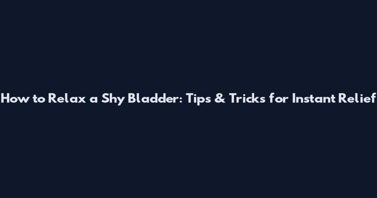 How to Relax a Shy Bladder: Tips & Tricks for Instant Relief