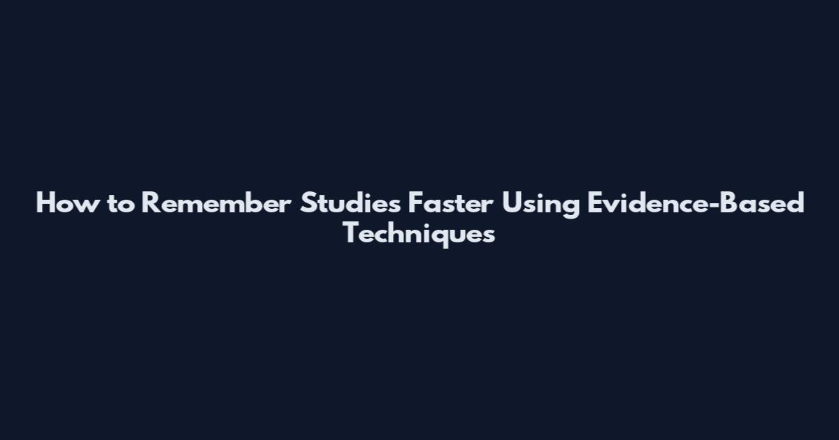 How to Remember Studies Faster Using Evidence-Based Techniques