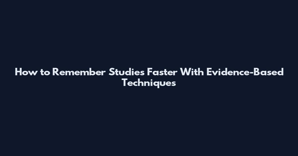 How to Remember Studies Faster With Evidence-Based Techniques