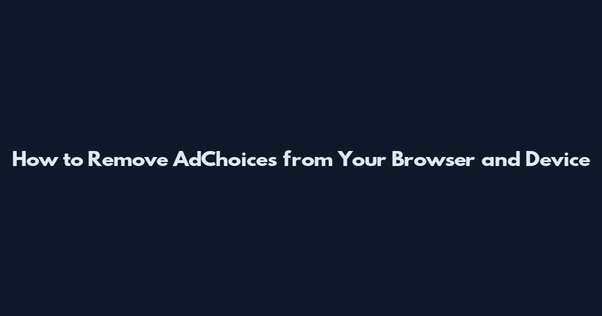 How to Remove AdChoices from Your Browser and Device