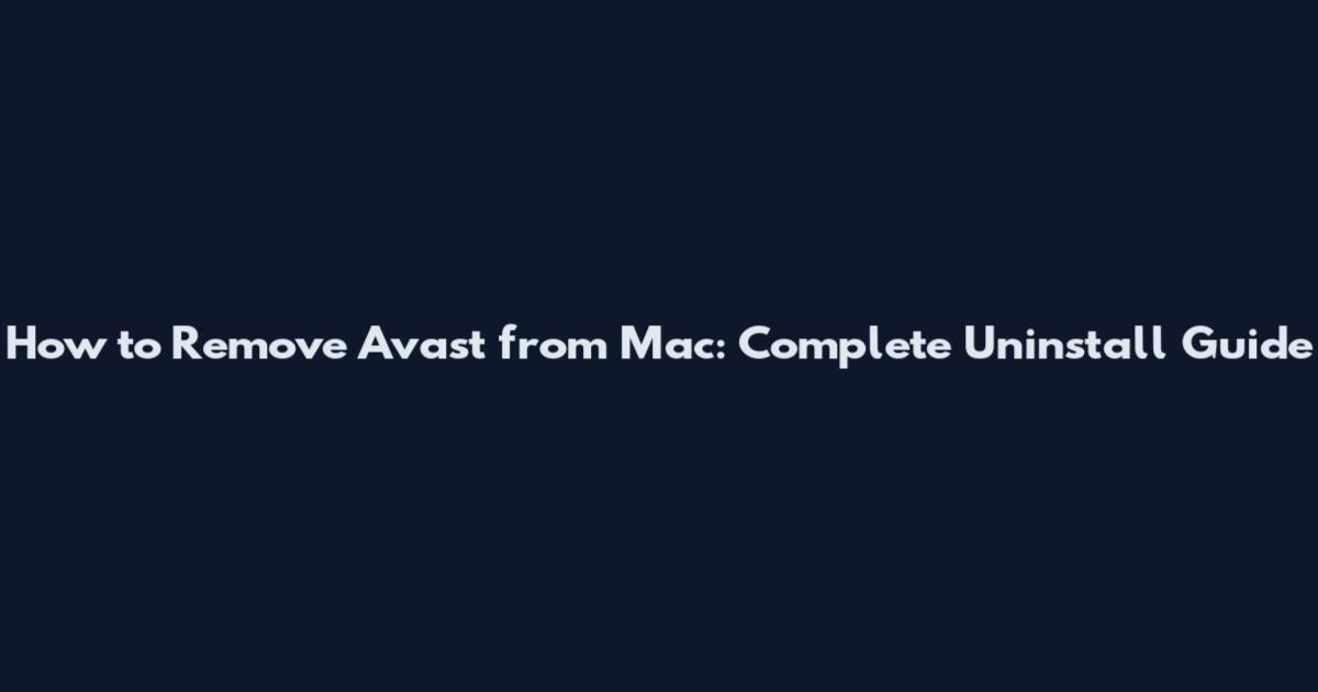 How to Remove Avast from Mac: Complete Uninstall Guide