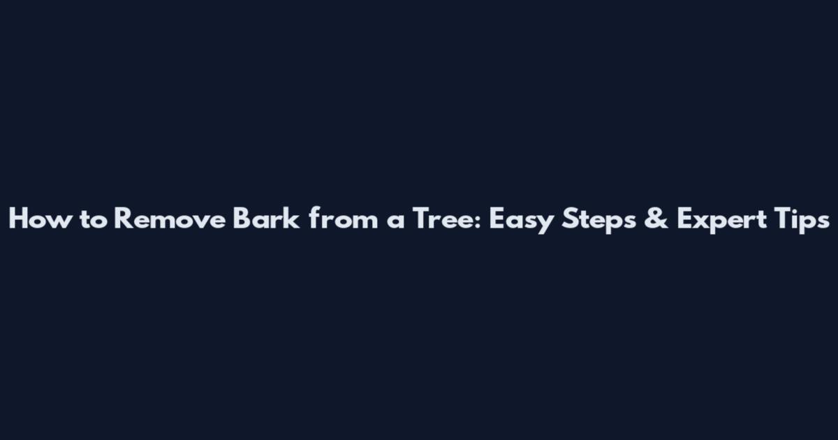 How to Remove Bark from a Tree: Easy Steps & Expert Tips