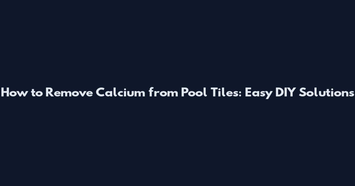 How to Remove Calcium from Pool Tiles: Easy DIY Solutions