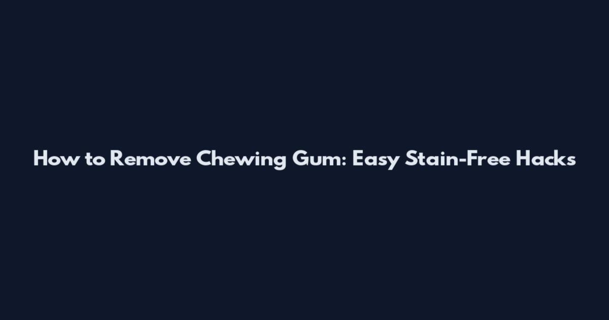 How to Remove Chewing Gum: Easy Stain-Free Hacks