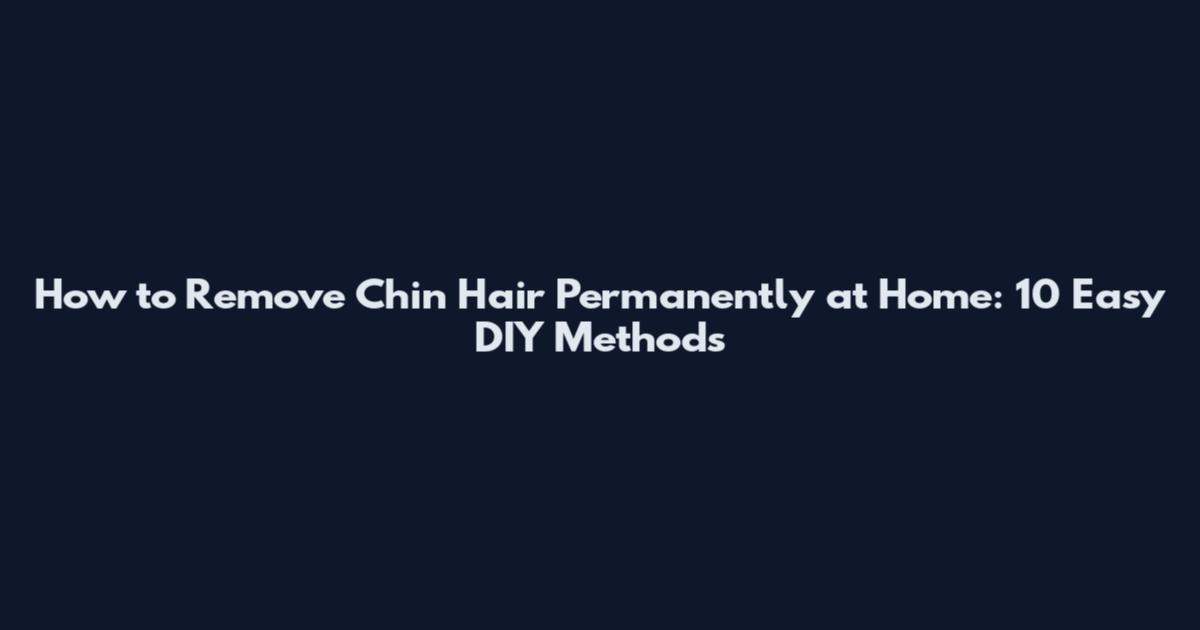 How to Remove Chin Hair Permanently at Home: 10 Easy DIY Methods