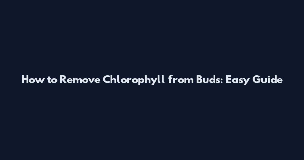 How to Remove Chlorophyll from Buds: Easy Guide