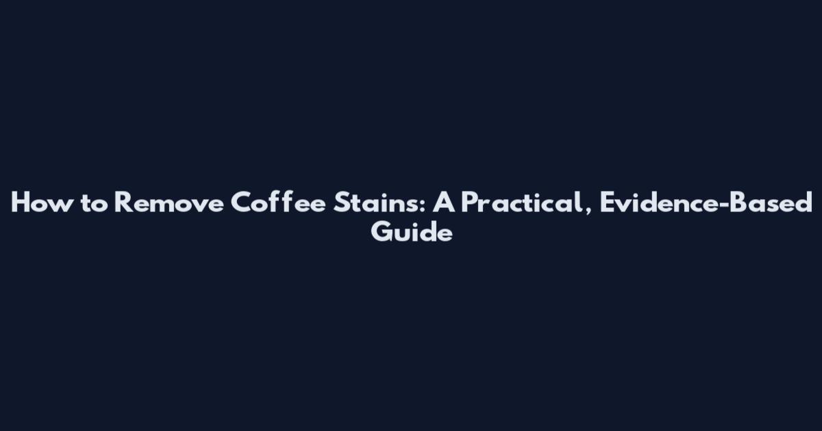How to Remove Coffee Stains: A Practical, Evidence-Based Guide